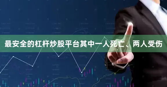 最安全的杠杆炒股平台其中一人死亡、两人受伤