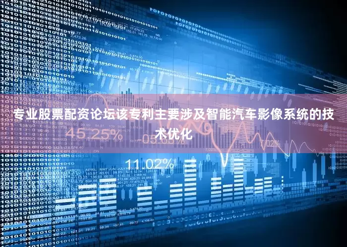 专业股票配资论坛　　该专利主要涉及智能汽车影像系统的技术优化