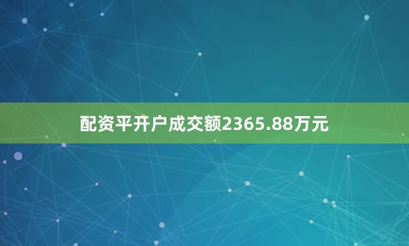 配资平开户成交额2365.88万元