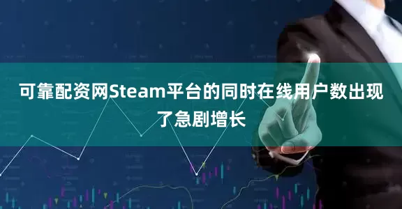 可靠配资网Steam平台的同时在线用户数出现了急剧增长