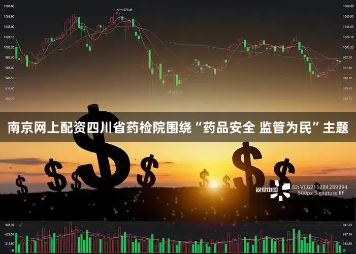 南京网上配资四川省药检院围绕“药品安全 监管为民”主题
