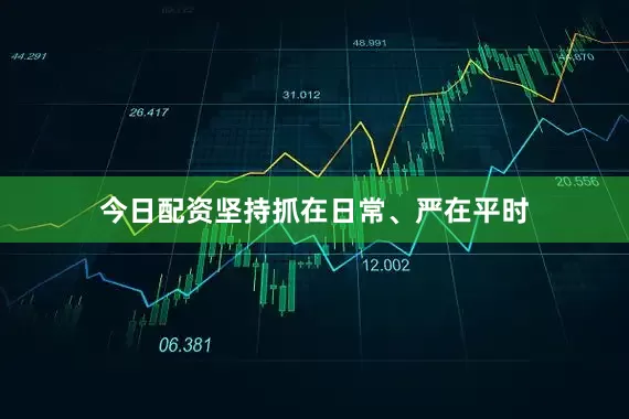 今日配资坚持抓在日常、严在平时