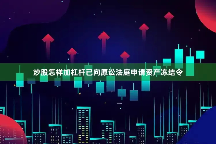 炒股怎样加杠杆已向原讼法庭申请资产冻结令