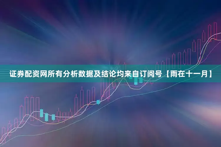 证券配资网所有分析数据及结论均来自订阅号【雨在十一月】