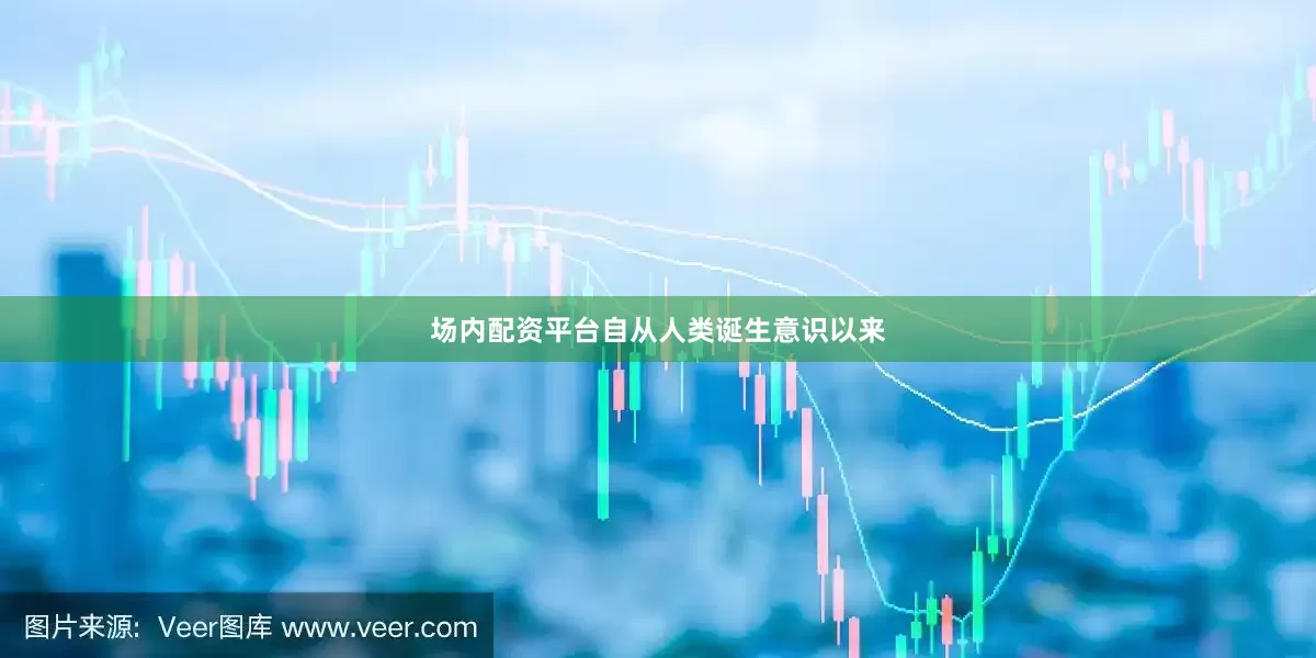 场内配资平台自从人类诞生意识以来