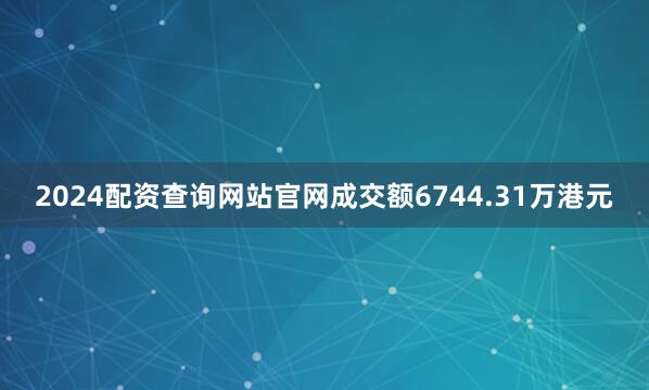 2024配资查询网站官网成交额6744.31万港元