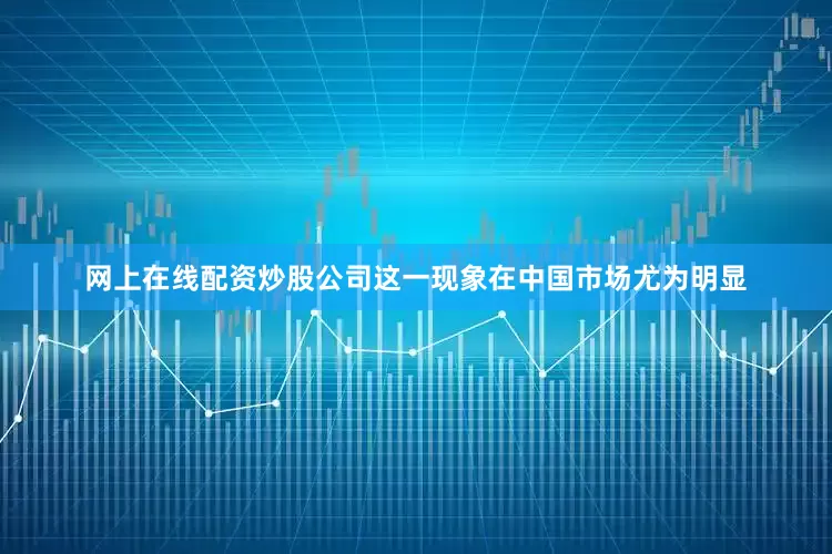 网上在线配资炒股公司这一现象在中国市场尤为明显